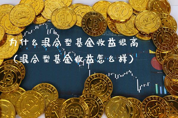 为什么混合型基金收益很高（混合型基金收益怎么样）_https://www.xmqjcw.com_基金理财_第1张