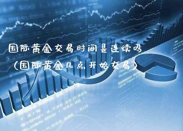 国际黄金交易时间是连续吗（国际黄金几点开始交易）_https://www.xmqjcw.com_期货投资_第1张