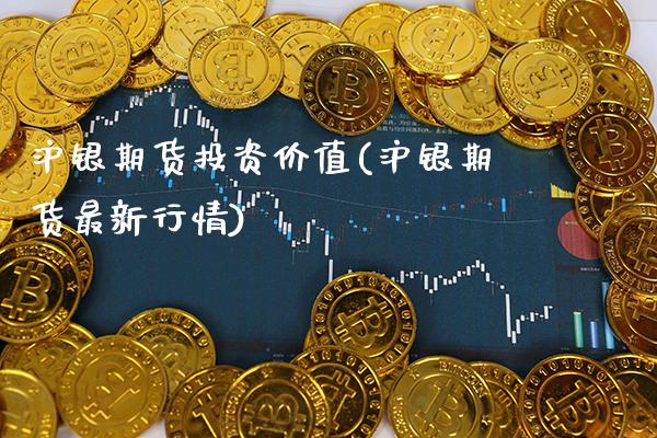 沪银期货投资价值(沪银期货最新行情)_https://www.xmqjcw.com_期货投资_第1张