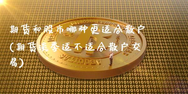 期货和股市哪种更适合散户(期货淡季适不适合散户交易)_https://www.xmqjcw.com_期货投资_第1张