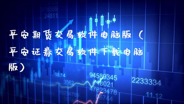 平安期货交易软件电脑版（平安证券交易软件下载电脑版）_https://www.xmqjcw.com_期货直播室_第1张
