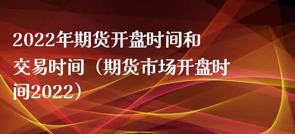 2022年期货**时间和交易时间（期货市场**时间2022）_https://www.xmqjcw.com_期货行情_第1张