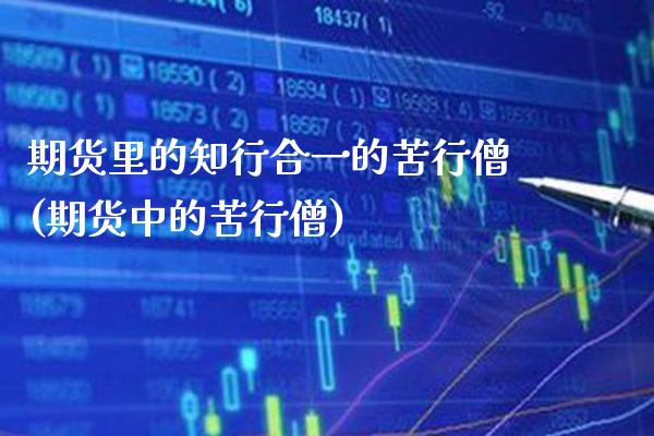 期货里的知行合一的苦行僧(期货中的苦行僧)_https://www.xmqjcw.com_期货直播室_第1张