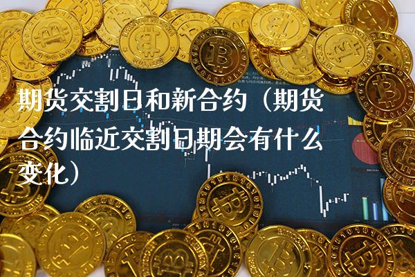 期货交割日和新合约（期货合约临近交割日期会有什么变化）_https://www.xmqjcw.com_期货行情_第1张