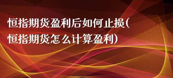 恒指期货盈利后如何止损(恒指期货怎么计算盈利)_https://www.xmqjcw.com_期货投资_第1张