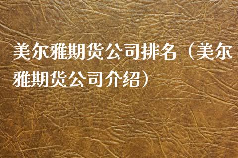 美尔雅期货公司排名（美尔雅期货公司介绍）_https://www.xmqjcw.com_期货投资_第1张