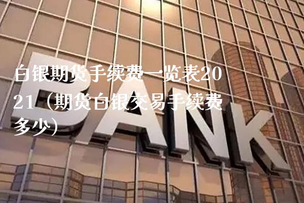 白银期货手续费一览表2021（期货白银交易手续费多少）_https://www.xmqjcw.com_期货直播室_第1张