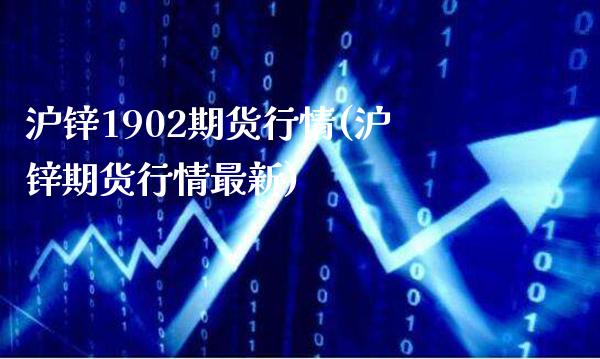 沪锌1902期货行情(沪锌期货行情最新)_https://www.xmqjcw.com_期货投资_第1张