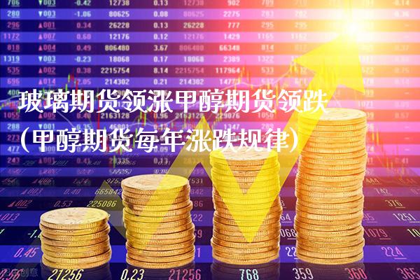 玻璃期货领涨甲醇期货领跌(甲醇期货每年涨跌规律)_https://www.xmqjcw.com_期货百科_第1张