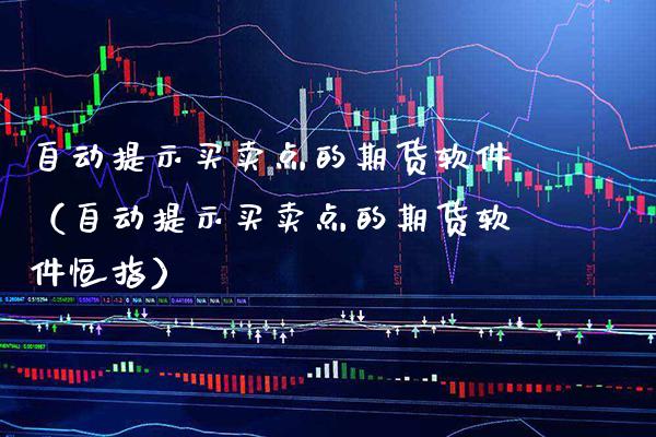 自动提示买卖点的期货软件（自动提示买卖点的期货软件恒指）_https://www.xmqjcw.com_期货直播室_第1张