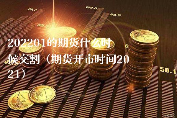 202201的期货什么时候交割（期货开市时间2021）_https://www.xmqjcw.com_期货行情_第1张