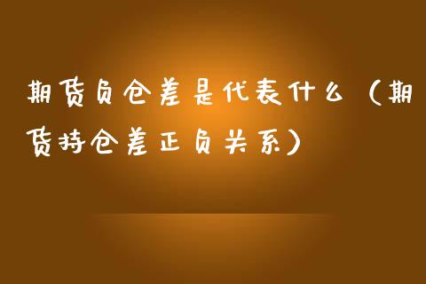 期货负仓差是代表什么（期货持仓差正负关系）_https://www.xmqjcw.com_期货投资_第1张