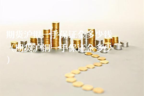 期货沪银一手保证金多少钱（期货沪铜一手保证金多少）_https://www.xmqjcw.com_期货行情_第1张