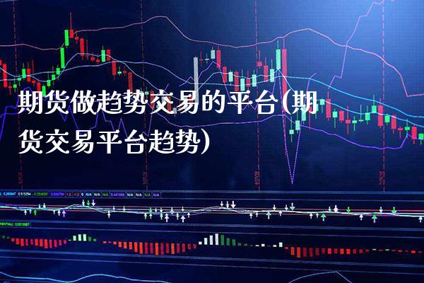 期货做趋势交易的平台(期货交易平台趋势)_https://www.xmqjcw.com_基金理财_第1张