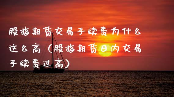 股指期货交易手续费为什么这么高（股指期货日内交易手续费过高）_https://www.xmqjcw.com_期货投资_第1张