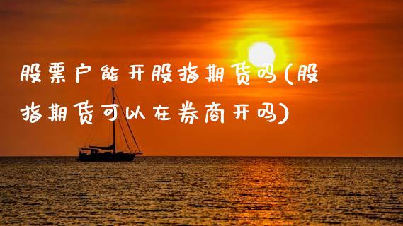 股票户能开股指期货吗(股指期货可以在券商开吗)_https://www.xmqjcw.com_基金理财_第1张