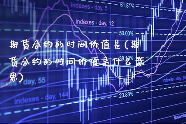 期货合约的时间价值是(期货合约的时间价值是什么意思)_https://www.xmqjcw.com_期货行情_第1张