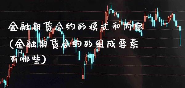 金融期货合约的模式和内容(金融期货合约的组成要素有哪些)_https://www.xmqjcw.com_期货直播室_第1张