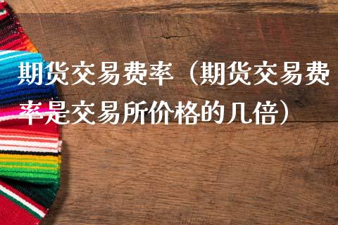 期货交易费率（期货交易费率是交易所价格的几倍）_https://www.xmqjcw.com_期货直播室_第1张