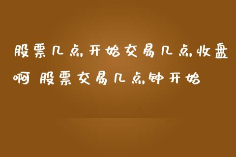 股票几点开始交易几点收盘啊 股票交易几点钟开始_https://www.xmqjcw.com_股票投资_第1张