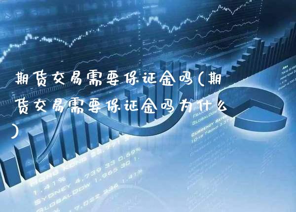 期货交易需要保证金吗(期货交易需要保证金吗为什么)_https://www.xmqjcw.com_期货投资_第1张