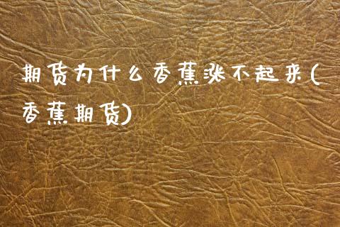 期货为什么香蕉涨不起来(香蕉期货)_https://www.xmqjcw.com_期货行情_第1张