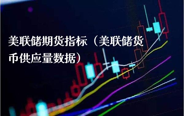 美联储期货指标（美联储货币供应量数据）_https://www.xmqjcw.com_期货直播室_第1张