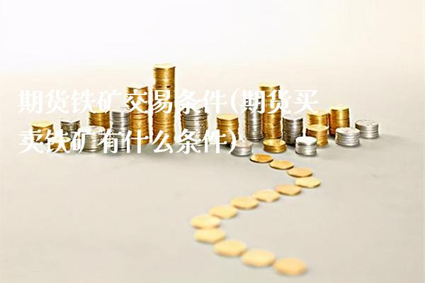 期货铁矿交易条件(期货买卖铁矿有什么条件)_https://www.xmqjcw.com_期货百科_第1张