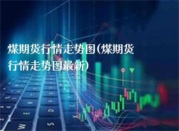 煤期货行情走势图(煤期货行情走势图最新)_https://www.xmqjcw.com_期货投资_第1张