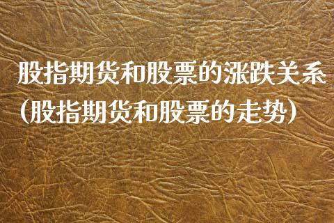 股指期货和股票的涨跌关系(股指期货和股票的走势)_https://www.xmqjcw.com_期货百科_第1张