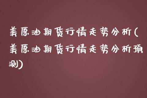 美原油期货行情走势分析(美原油期货行情走势分析预测)_https://www.xmqjcw.com_期货投资_第1张