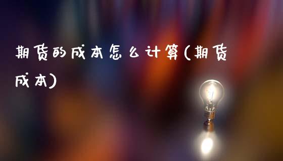 期货的成本怎么计算(期货成本)_https://www.xmqjcw.com_期货行情_第1张