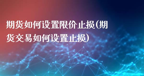 期货如何设置限价止损(期货交易如何设置止损)_https://www.xmqjcw.com_期货直播室_第1张