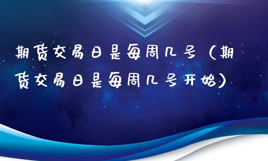 期货交易日是每周几号（期货交易日是每周几号开始）_https://www.xmqjcw.com_期货投资_第1张