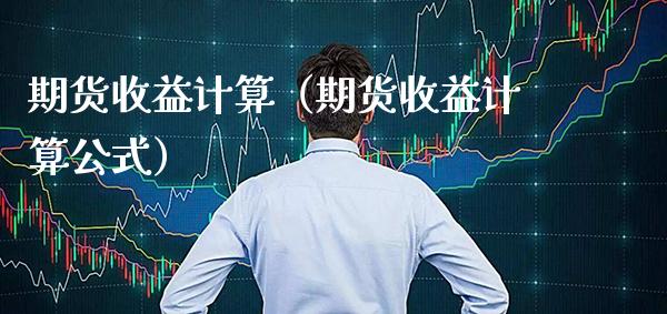 期货收益计算（期货收益计算公式）_https://www.xmqjcw.com_期货直播室_第1张