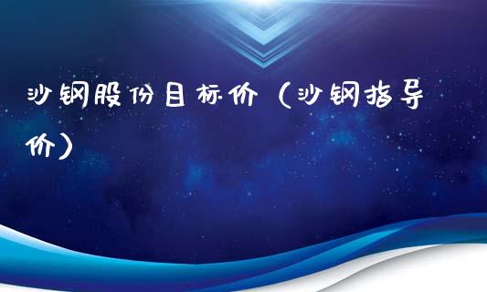 沙钢股份目标价（沙钢指导价）_https://www.xmqjcw.com_期货行情_第1张