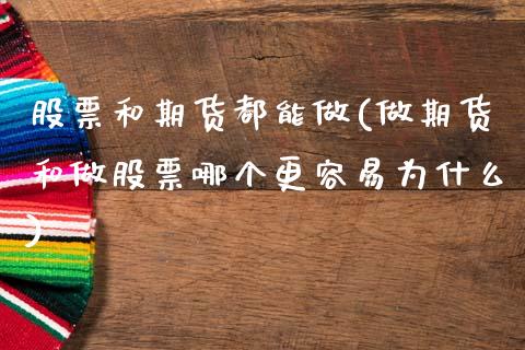 股票和期货都能做(做期货和做股票哪个更容易为什么)_https://www.xmqjcw.com_期货百科_第1张