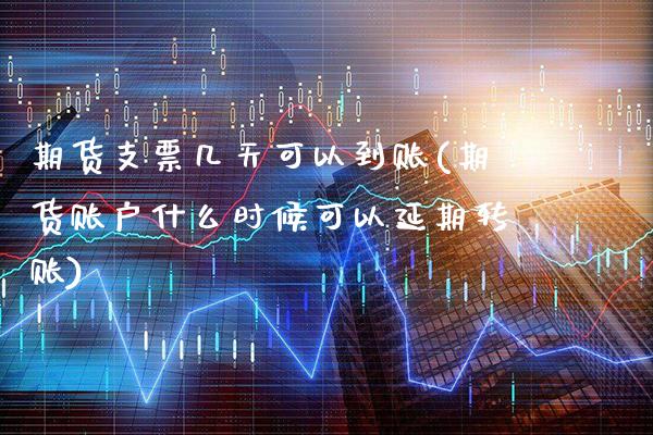 期货支票几天可以到账(期货账户什么时候可以延期转账)_https://www.xmqjcw.com_期货百科_第1张