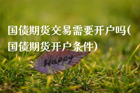 国债期货交易需要开户吗(国债期货开户条件)_期货直播室_第1张_秦聚理财 国债期货交易需要开户吗(国债期货开户条件)_https://www.xmqjcw.com_期货直播室_第1张