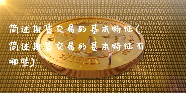 简述期货交易的基本特征(简述期货交易的基本特征有哪些)_https://www.xmqjcw.com_期货直播室_第1张