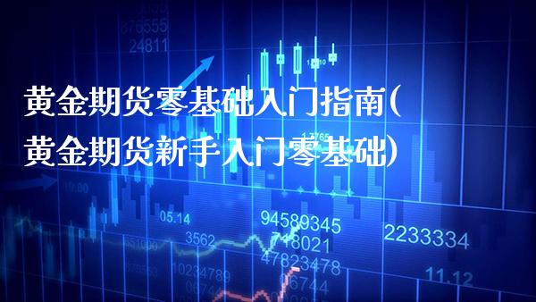 黄金期货零基础入门指南(黄金期货新手入门零基础)_https://www.xmqjcw.com_期货百科_第1张