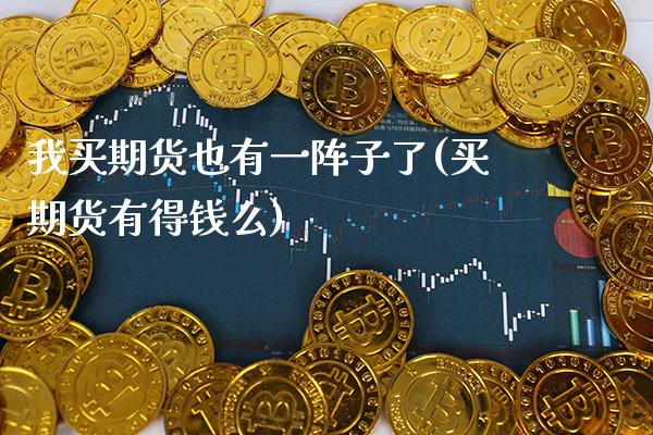 我买期货也有一阵子了(买期货有得钱么)_https://www.xmqjcw.com_期货投资_第1张