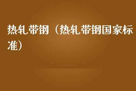 热轧带钢（热轧带钢国家标准）_https://www.xmqjcw.com_期货投资_第1张