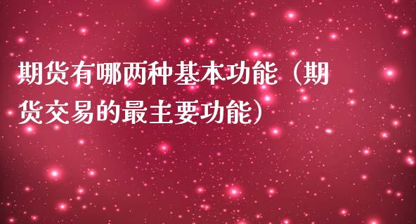 期货有哪两种基本功能（期货交易的最主要功能）_https://www.xmqjcw.com_期货投资_第1张