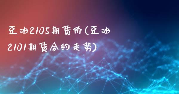 豆油2105期货价(豆油2101期货合约走势)_https://www.xmqjcw.com_期货开户_第1张