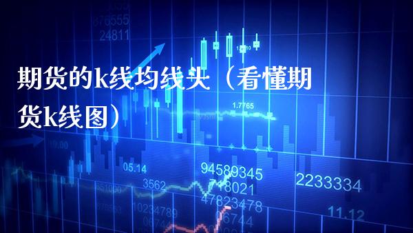 期货的k线均线头（看懂期货k线图）_https://www.xmqjcw.com_期货投资_第1张