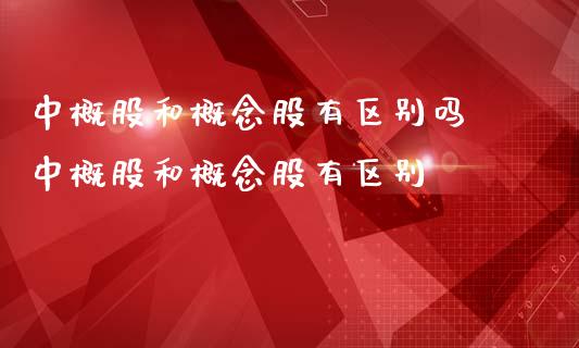 中概股和概念股有区别吗 中概股和概念股有区别_https://www.xmqjcw.com_股票投资_第1张
