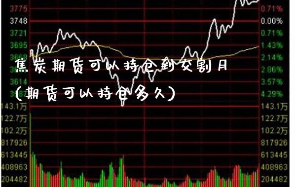 焦炭期货可以持仓到交割月(期货可以持仓多久)_https://www.xmqjcw.com_期货百科_第1张
