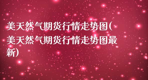 美天然气期货行情走势图(美天然气期货行情走势图最新)_https://www.xmqjcw.com_期货投资_第1张