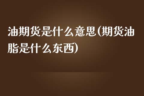 油期货是什么意思(期货油脂是什么东西)_https://www.xmqjcw.com_期货百科_第1张